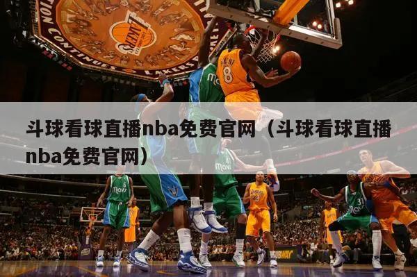 斗球看球直播nba免费官网（斗球看球直播nba免费官网）