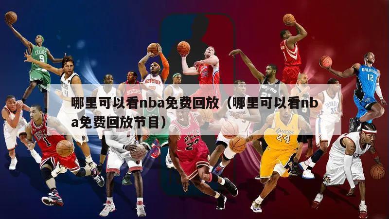 哪里可以看nba免费回放（哪里可以看nba免费回放节目）