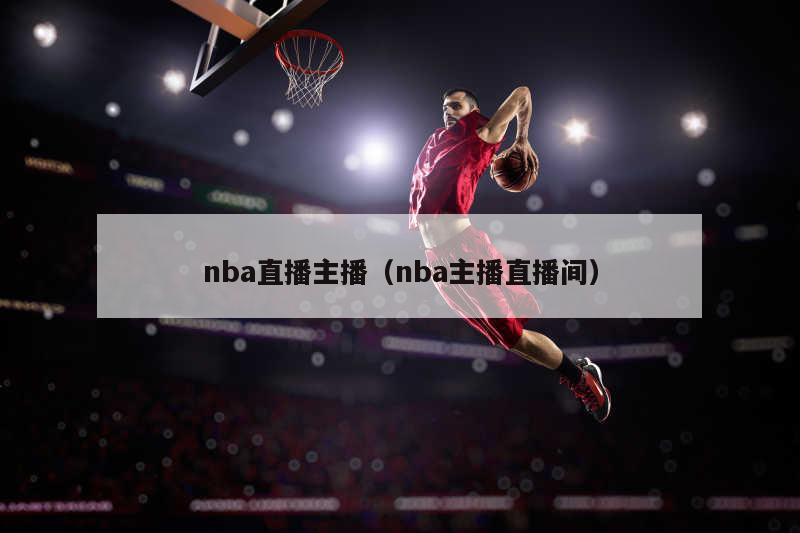 nba直播主播（nba主播直播间）