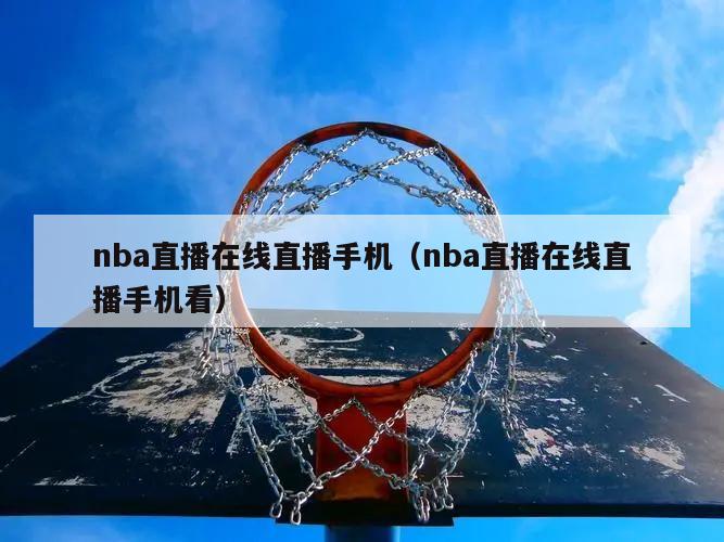 nba直播在线直播手机（nba直播在线直播手机看）