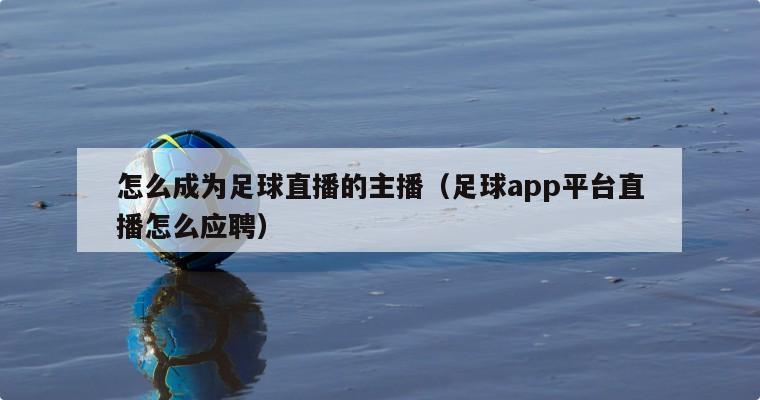 怎么成为足球直播的主播（足球app平台直播怎么应聘）