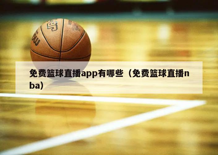 免费篮球直播app有哪些（免费篮球直播nba）