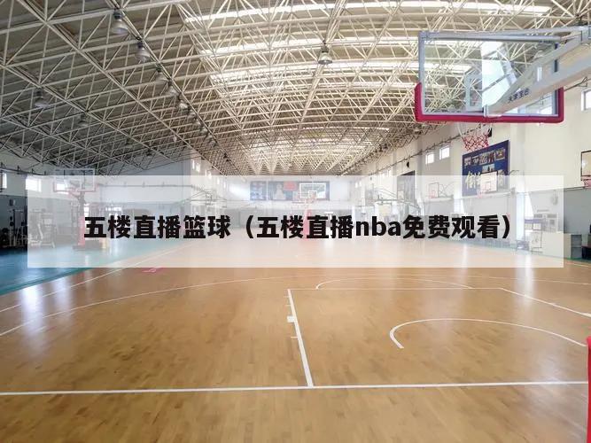 五楼直播篮球（五楼直播nba免费观看）