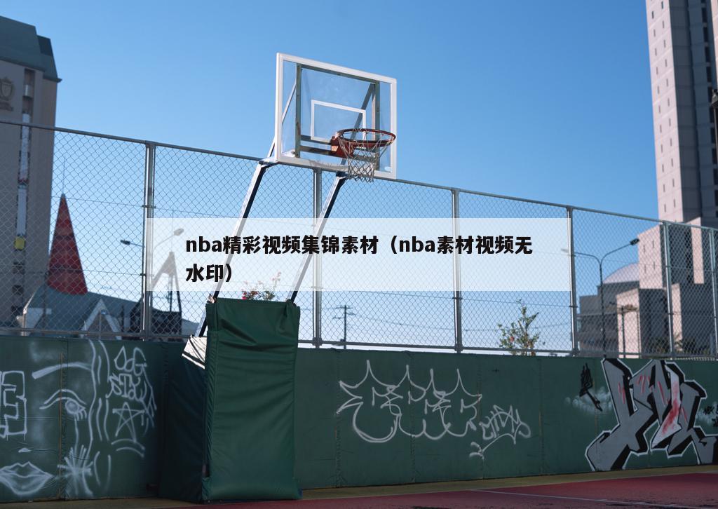 nba精彩视频集锦素材（nba素材视频无水印）