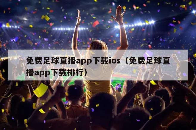 免费足球直播app下载ios（免费足球直播app下载排行）