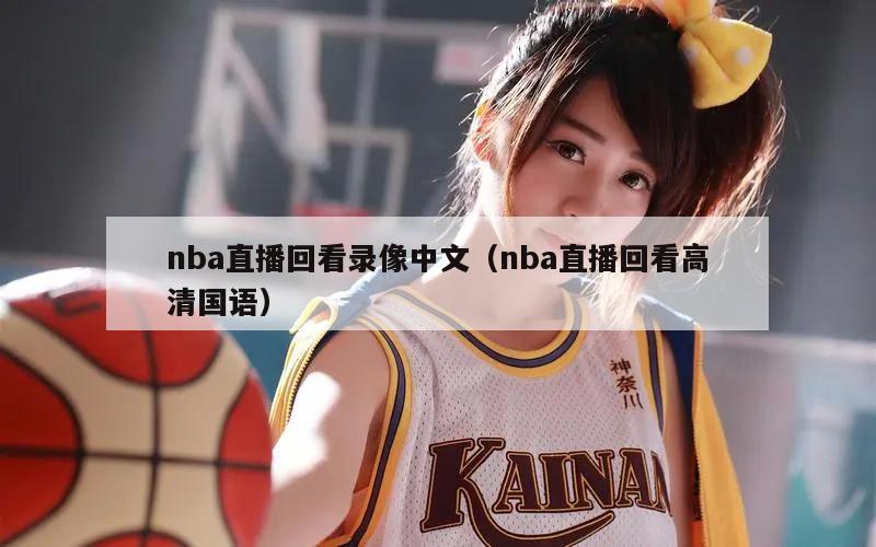 nba直播回看录像中文（nba直播回看高清国语）