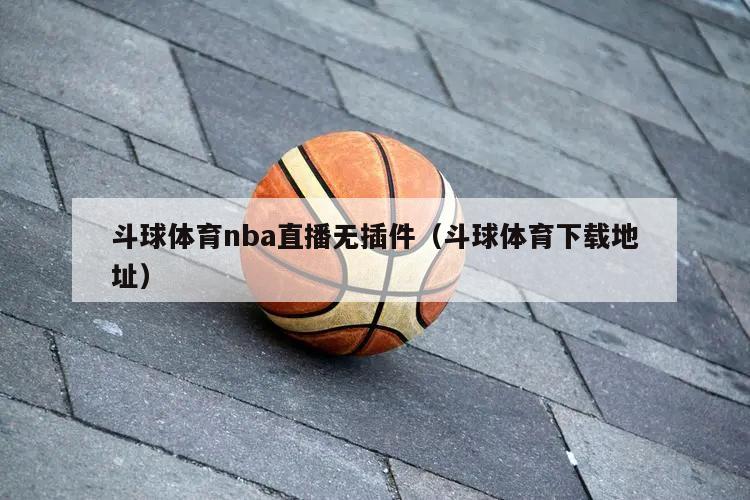 斗球体育nba直播无插件（斗球体育下载地址）