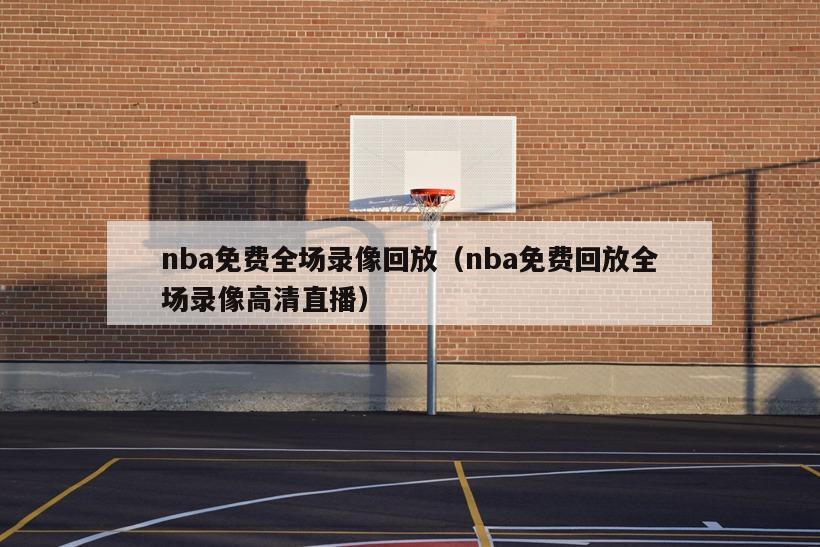 nba免费全场录像回放（nba免费回放全场录像高清直播）