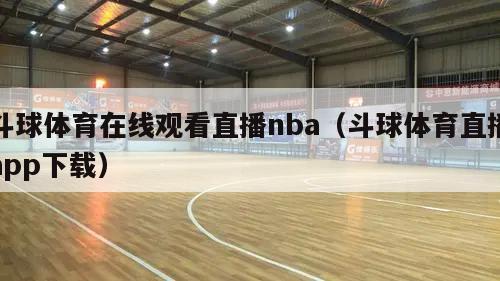 斗球体育在线观看直播nba（斗球体育直播app下载）