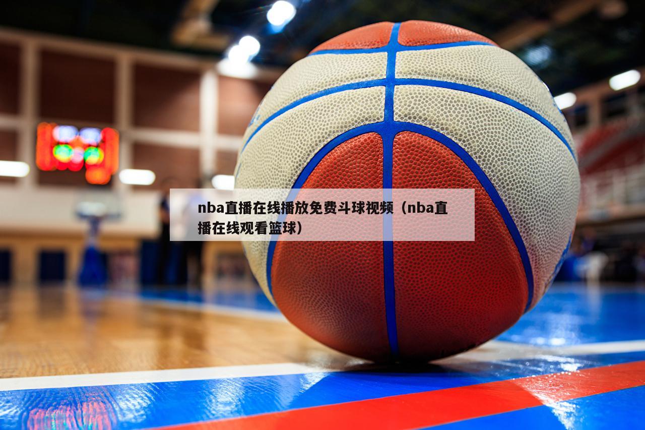 nba直播在线播放免费斗球视频（nba直播在线观看篮球）