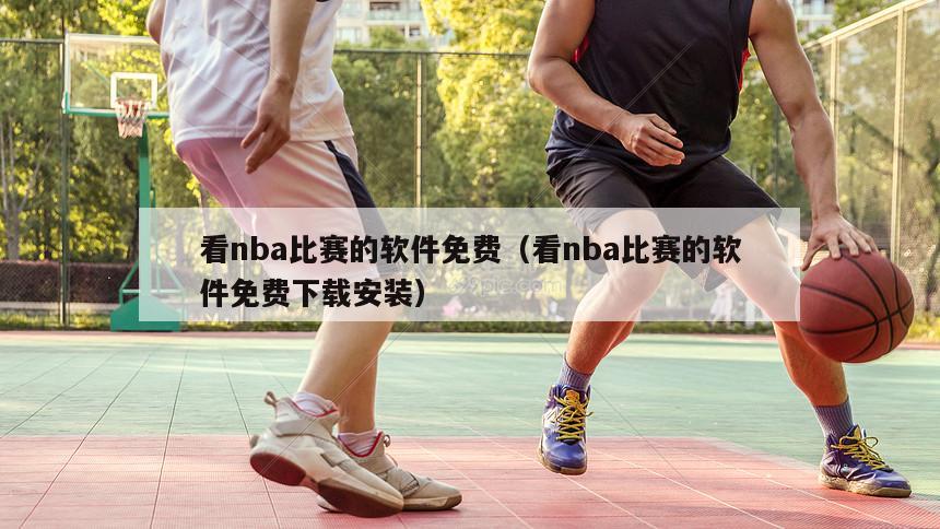 看nba比赛的软件免费（看nba比赛的软件免费下载安装）