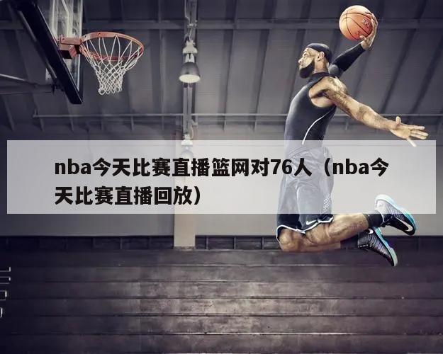 nba今天比赛直播篮网对76人（nba今天比赛直播回放）