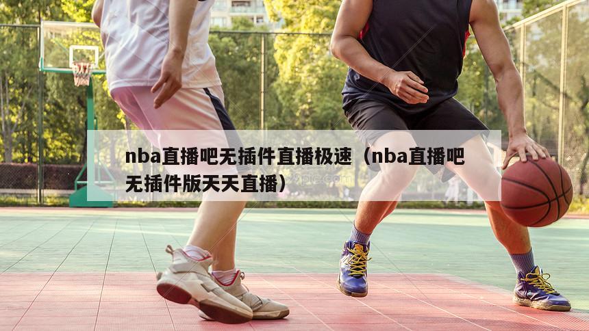 nba直播吧无插件直播极速（nba直播吧无插件版天天直播）