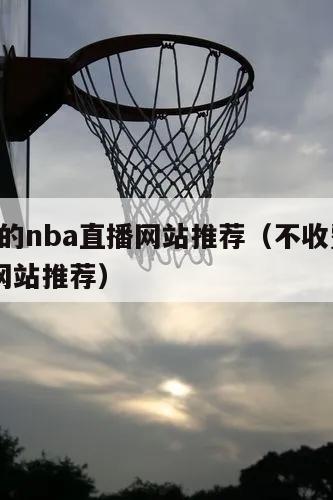 不收费的nba直播网站推荐（不收费的nba直播网站推荐）