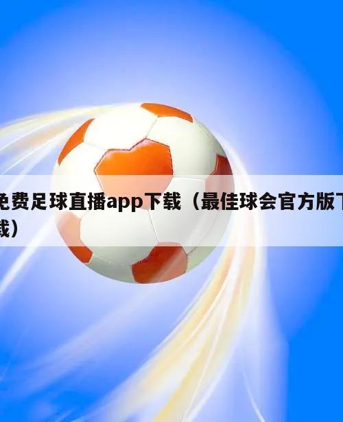 免费足球直播app下载（最佳球会官方版下载）