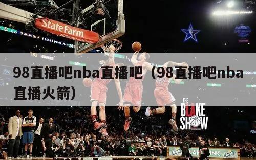 98直播吧nba直播吧（98直播吧nba直播火箭）