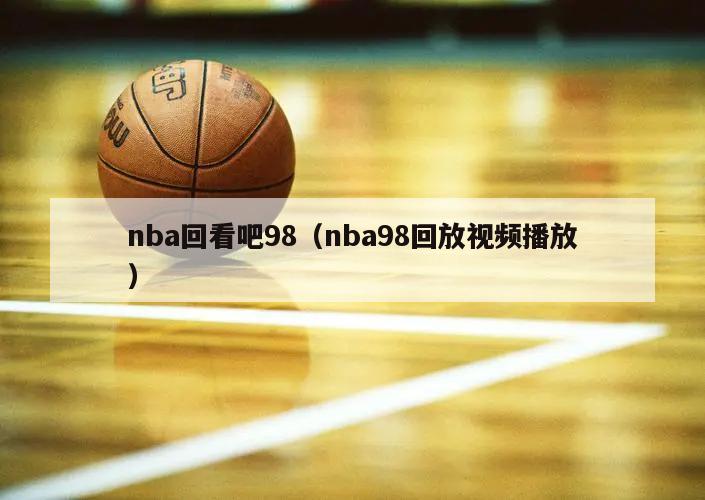 nba回看吧98（nba98回放视频播放）