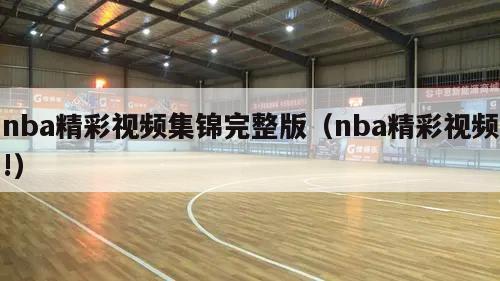 nba精彩视频集锦完整版（nba精彩视频!）