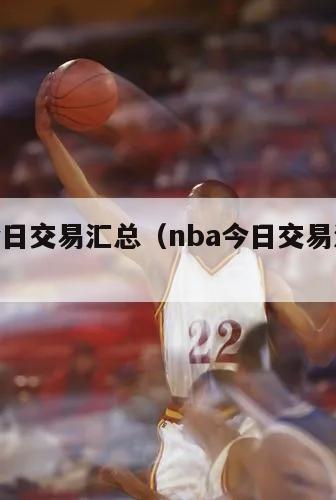 nba今日交易汇总（nba今日交易汇总表）