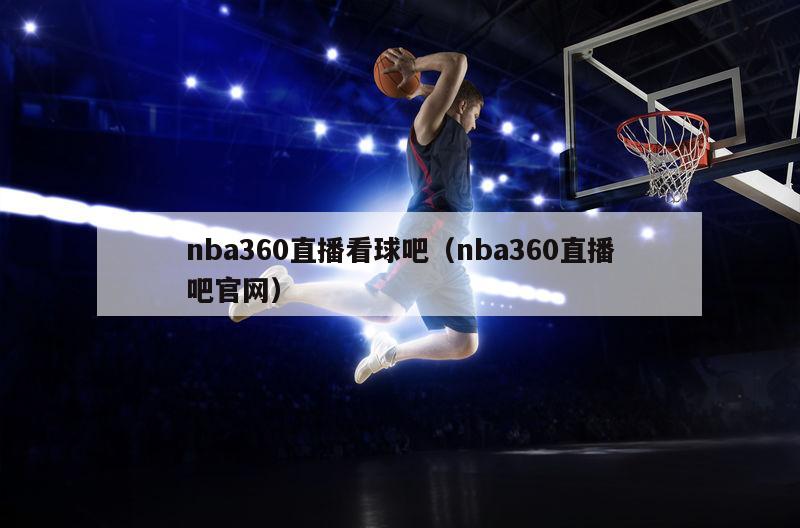 nba360直播看球吧（nba360直播吧官网）