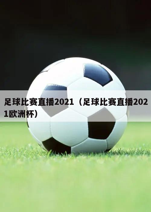 足球比赛直播2021（足球比赛直播2021欧洲杯）