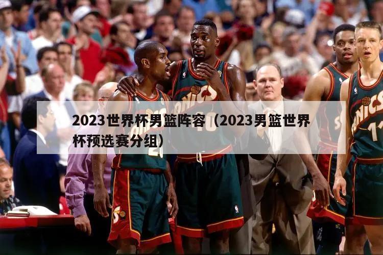 2023世界杯男篮阵容（2023男篮世界杯预选赛分组）