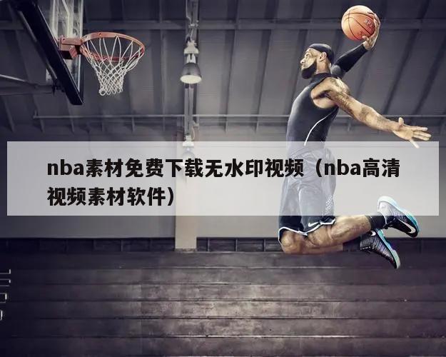 nba素材免费下载无水印视频（nba高清视频素材软件）