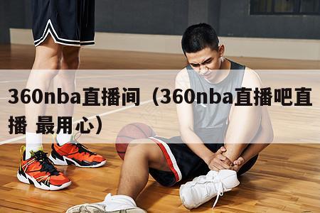 360nba直播间（360nba直播吧直播 最用心）