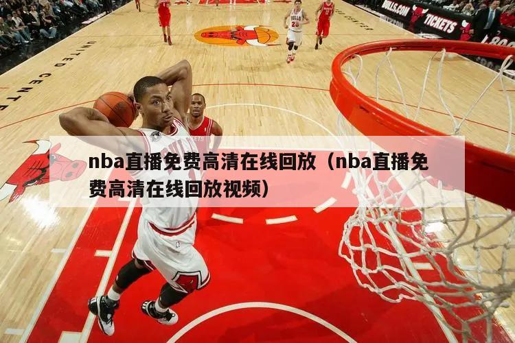 nba直播免费高清在线回放（nba直播免费高清在线回放视频）