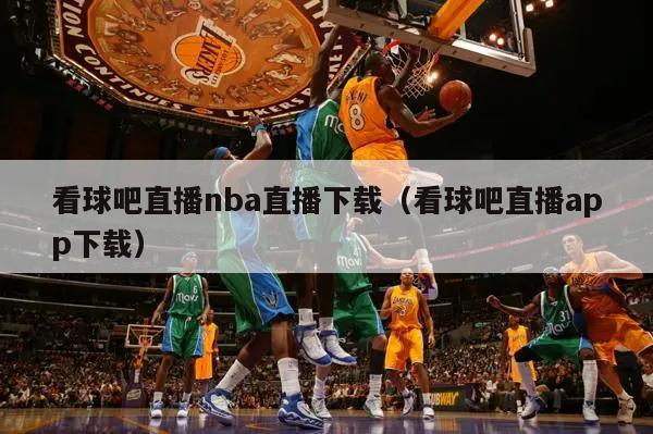 看球吧直播nba直播下载（看球吧直播app下载）