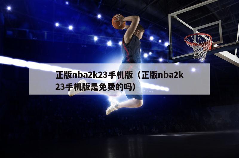 正版nba2k23手机版（正版nba2k23手机版是免费的吗）