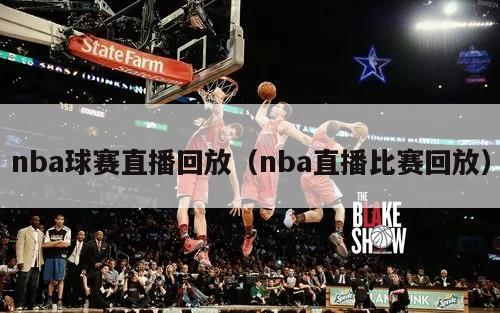 nba球赛直播回放（nba直播比赛回放）