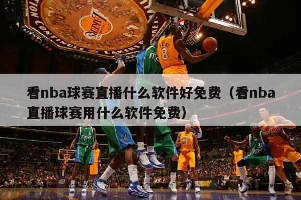 看nba球赛直播什么软件好免费（看nba直播球赛用什么软件免费）