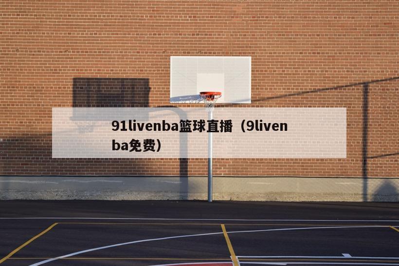 91livenba篮球直播（9livenba免费）