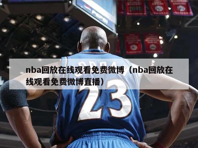 nba回放在线观看免费微博（nba回放在线观看免费微博直播）