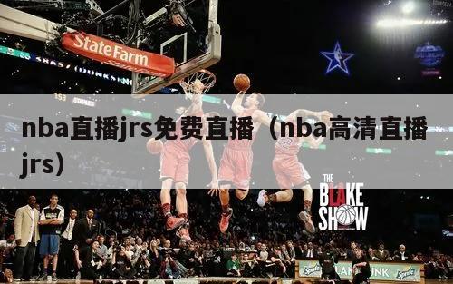 nba直播jrs免费直播（nba高清直播jrs）