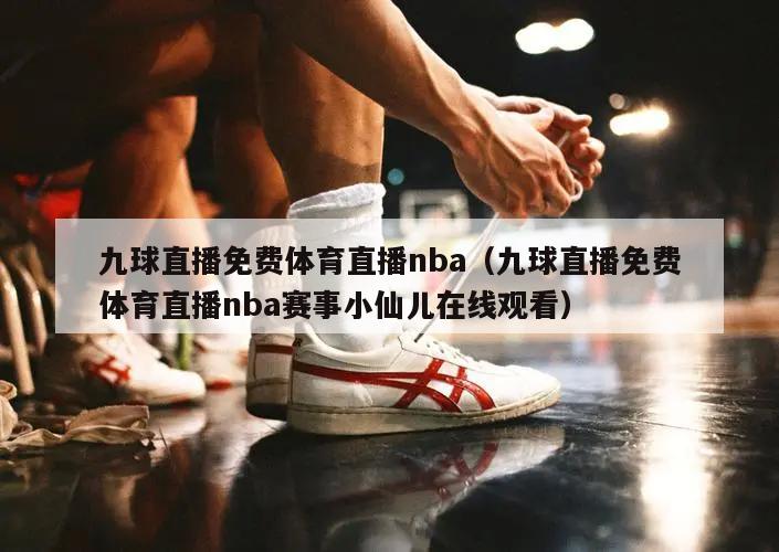 九球直播免费体育直播nba（九球直播免费体育直播nba赛事小仙儿在线观看）