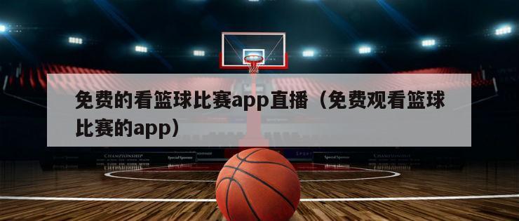 免费的看篮球比赛app直播（免费观看篮球比赛的app）