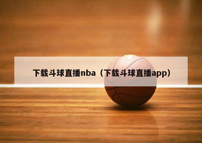 下载斗球直播nba（下载斗球直播app）