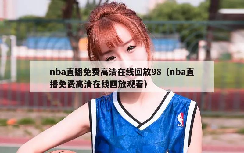 nba直播免费高清在线回放98（nba直播免费高清在线回放观看）