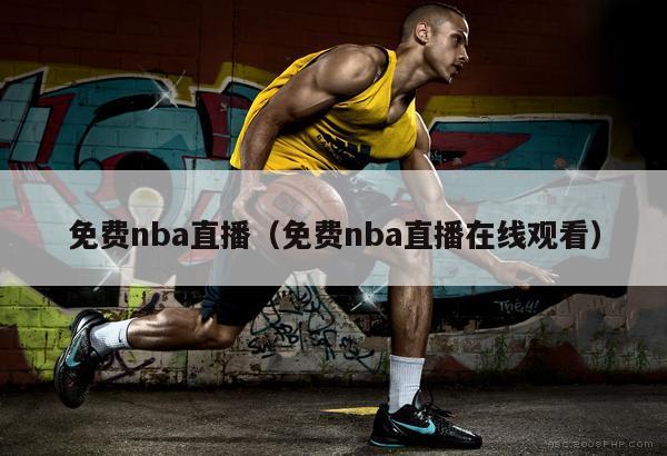 免费nba直播（免费nba直播在线观看）