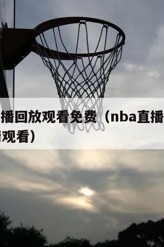 nba直播回放观看免费（nba直播回放免费高清观看）