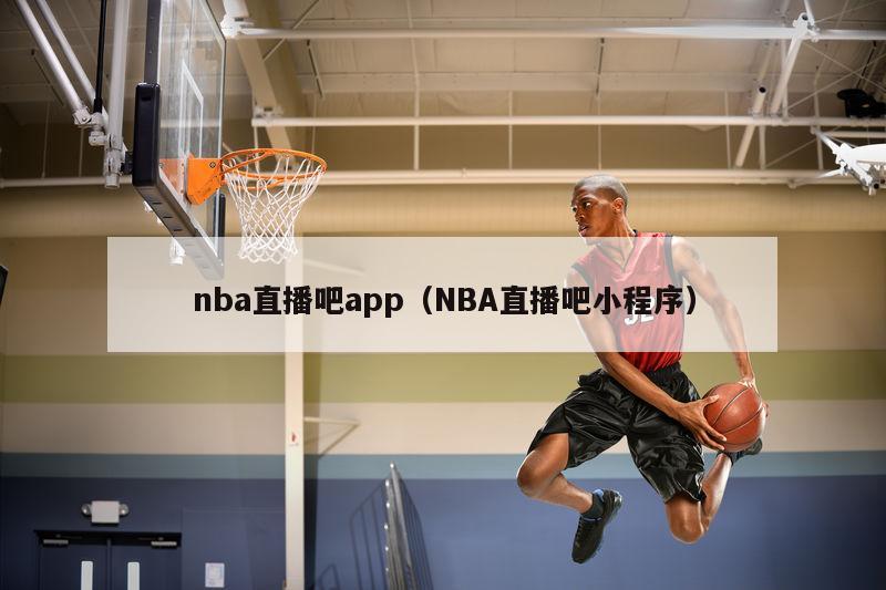 nba直播吧app（NBA直播吧小程序）