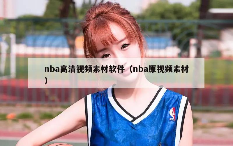 nba高清视频素材软件（nba原视频素材）