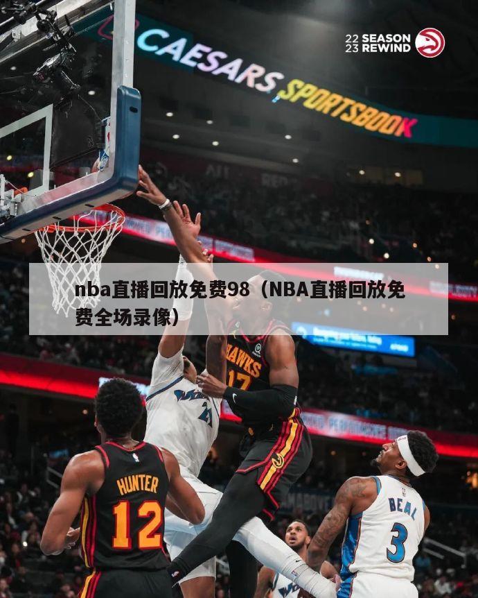 nba直播回放免费98（NBA直播回放免费全场录像）