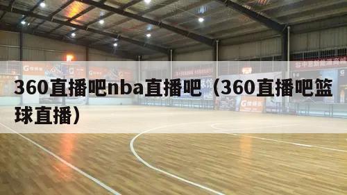 360直播吧nba直播吧（360直播吧篮球直播）