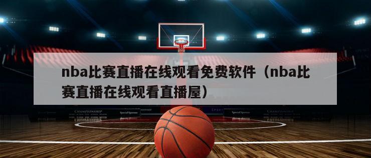 nba比赛直播在线观看免费软件（nba比赛直播在线观看直播屋）