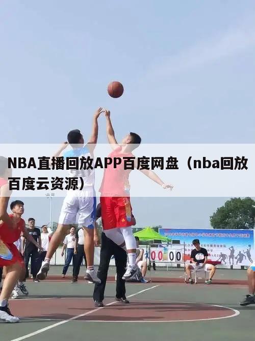 NBA直播回放APP百度网盘（nba回放百度云资源）