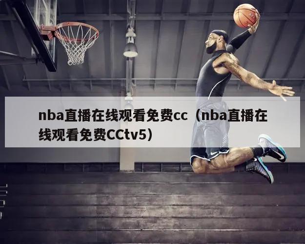 nba直播在线观看免费cc（nba直播在线观看免费CCtv5）