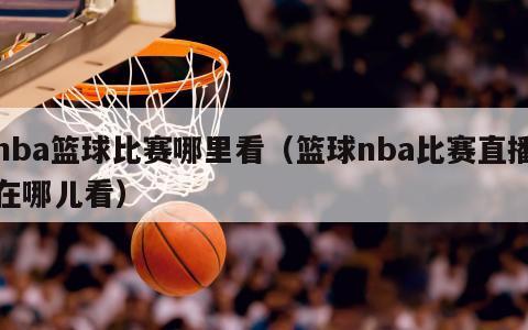 nba篮球比赛哪里看（篮球nba比赛直播在哪儿看）